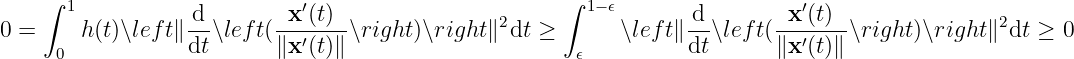     ∫ 1           d        x ′(t)                      ∫ 1−𝜖       d        x ′(t)
0 =     h(t)∖lef t∥ --∖left(---′---∖right)∖right ∥2dt ≥      ∖left∥ --∖left(---′---∖right)∖right∥2dt ≥ 0
     0            dt      ∥x (t)∥                      𝜖          dt      ∥x (t)∥
