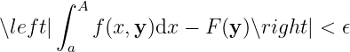       ∫ A
∖left|    f(x, y)dx − F (y)∖right| < 𝜖
       a
