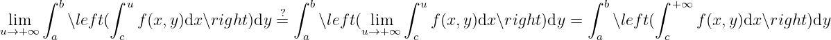       ∫ b      ∫ u                      ∫  b            ∫ u                      ∫ b      ∫ + ∞
 lim      ∖left(    f(x,y)dx ∖right)dy ?=     ∖left( lim      f (x, y)dx∖right )dy =     ∖lef t(      f(x,y)dx ∖right)dy
u→+ ∞  a        c                         a       u→+ ∞  c                        a        c
