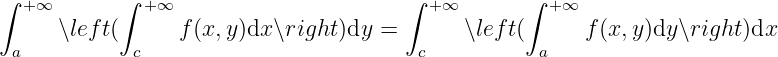 ∫ +∞       ∫  +∞                      ∫  +∞       ∫ + ∞
     ∖lef t(      f(x,y )dx ∖right)dy =       ∖left(      f(x,y)dy ∖right)dx
 a          c                           c          a
