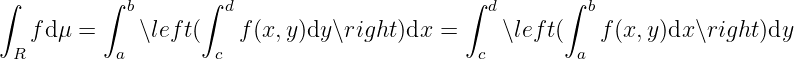 ∫         ∫        ∫                        ∫         ∫
            b         d                        d        b
   fdμ =     ∖lef t(    f(x,y)dy ∖right)dx =     ∖left(   f (x,y)dx∖right )dy
 R         a         c                        c        a
