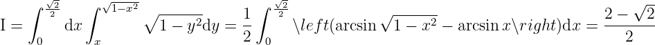    ∫  √22   ∫  √1−x2∘  ------       ∫ √22-            √ -------                          √ --
I =      dx           1 − y2dy = 1-     ∖left(arcsin   1 − x2 − arcsin x∖right)dx =  2-−---2
     0       x                   2  0                                                 2
