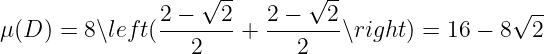                    √ --      √ --                √ --
μ(D ) = 8∖left(2-−---2 + 2-−---2 ∖right) = 16 − 8  2
                  2         2
