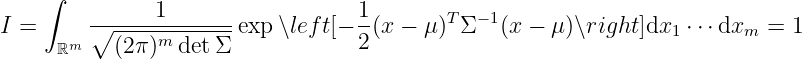     ∫
        ------1-------            1-      T  −1
I =  ℝm ∘ (2π )m detΣ exp ∖left[− 2(x − μ)  Σ  (x − μ )∖right ]dx1 ⋅⋅⋅dxm  = 1
