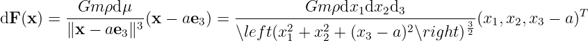           -Gm--ρdμ---            ---------Gm--ρdx1dx2d3-----------              T
dF (x) =  ∥x − ae3∥3(x − ae3 ) =        2    2          2        32 (x1,x2,x3 − a)
                                 ∖left(x1 + x2 + (x3 − a )∖right )
