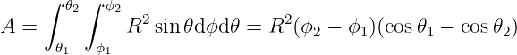      ∫   ∫
       𝜃2  ϕ2  2               2
A  =          R  sin 𝜃dϕd 𝜃 = R  (ϕ2 − ϕ1 )(cos 𝜃1 − cos 𝜃2)
      𝜃1  ϕ1
