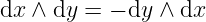 dx ∧ dy =  − dy ∧ dx
