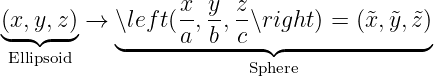 (x,y, z)→  ∖left(x-, y-, z∖right) = (˜x,y˜, ˜z)
◟--◝◜--◞   ◟-----a--b--c-◝◜--------------◞
 Ellipsoid                 Sphere
