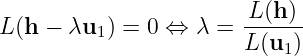                         L (h)
L (h − λu1 ) = 0 ⇔ λ =  ------
                        L(u1)
